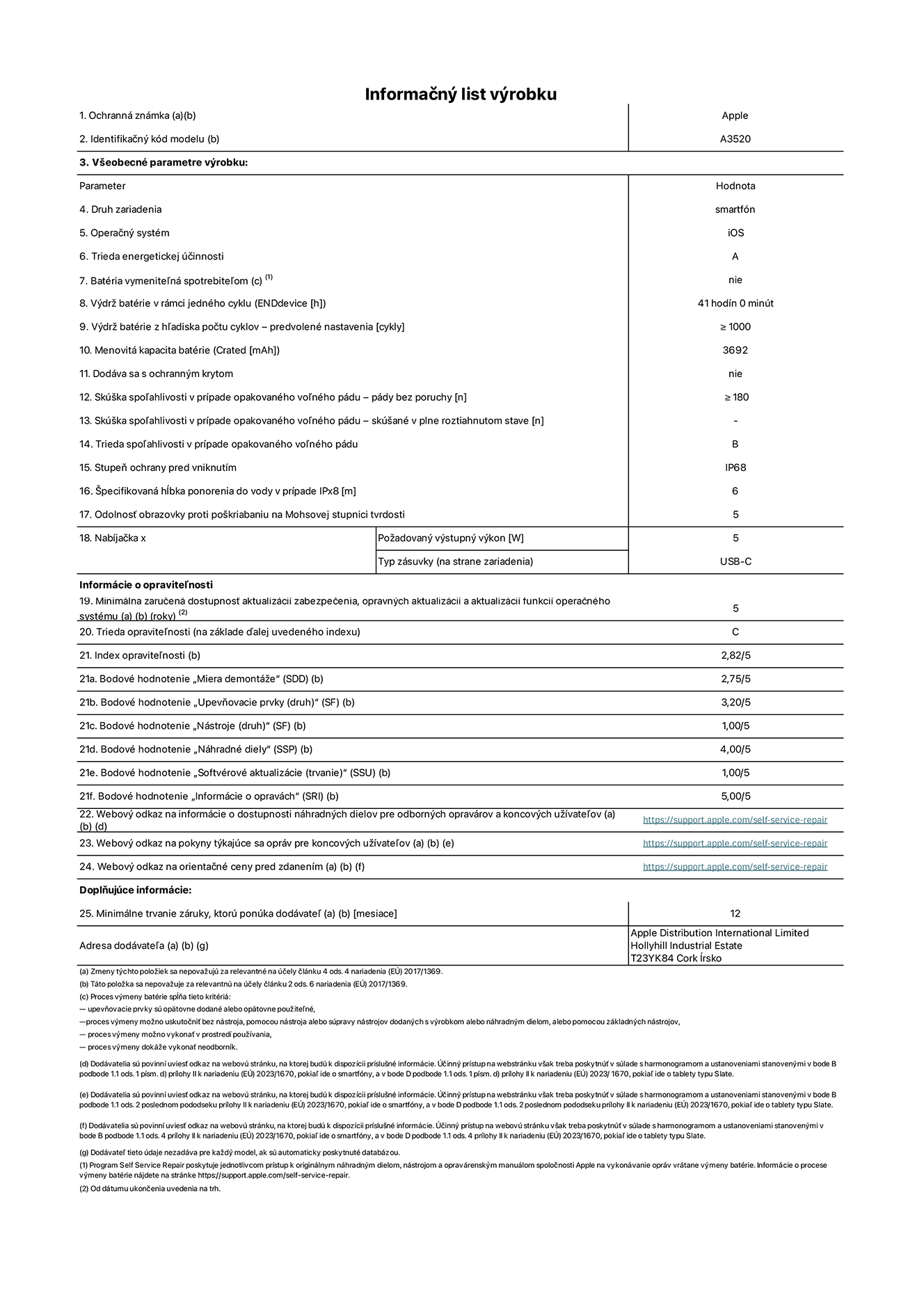 Informačný list produktu k iPhonu 17, model A3520. Dodala spoločnosť Apple Distribution International Limited, Hollyhill Industrial Estate. Cork, Írsko, T23 YK84. Druh zariadenia: smartfón. Operačný systém: iOS. Trieda energetickej účinnosti: A. Batéria vymeniteľná spotrebiteľom: nie. Výdrž batérie v rámci jedného cyklu: 41 hodín. Výdrž batérie z hľadiska počtu cyklov – predvolené nastavenia: ≥ 1 000. Menovitá kapacita batérie: 3,692 mAh. Dodávané s ochranným krytom: nie. Skúška spoľahlivosti v prípade opakovaného voľného pádu – pády bez poruchy: ≥ 180. Skúška spoľahlivosti v prípade opakovaného voľného pádu – pády bez poruchy, skúšané v plne roztiahnutom stave: nevzťahuje sa. Trieda spoľahlivosti v prípade opakovaného voľného pádu: B. Stupeň ochrany pred vniknutím: IP68. Špecifikovaná hĺbka ponorenia do vody v prípade IPx8: 6 metrov. Odolnosť obrazovky proti poškriabaniu na Mohsovej stupnici tvrdosti: 5. Požadovaný výstupný výkon nabíjačky: 5 wattov. Typ zásuvky nabíjačky (na strane zariadenia): USB-C. Minimálna zaručená dostupnosť aktualizácií zabezpečenia, opravných aktualizácií a aktualizácií funkcií operačného systému: 5 rokov. Trieda opraviteľnosti: C. Index opraviteľnosti: 2,82/5. Bodové hodnotenie „Miera demontáže“ (SDD):  2,75/5. Bodové hodnotenie „Upevňovacie prvky“:  3,20/5. Bodové hodnotenie „Nástroje“:  1,00/5. Bodové hodnotenie „Náhradné diely“:  4,00/5. Bodové hodnotenie „Softvérové aktualizácie“:  1,00/5. Bodové hodnotenie „Informácie o opravách“:  5,00/5. Webový odkaz na informácie o dostupnosti náhradných dielov pre odborných opravárov a koncových používateľov: https://support.apple.com/self-service-repair. Webový odkaz na pokyny k opravám pre koncových používateľov: https://support.apple.com/self-service-repair. Webový odkaz na orientačné ceny pred zdanením: https://support.apple.com/self-service-repair. Ponúkame 12-mesačnú všeobecnú záruku.